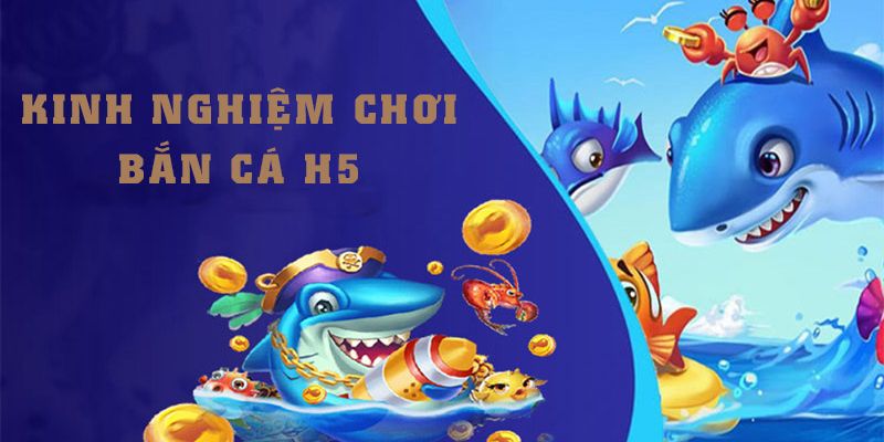 Bí quyết chơi bắn cá H5 để mang về tiền thưởng hấp dẫn