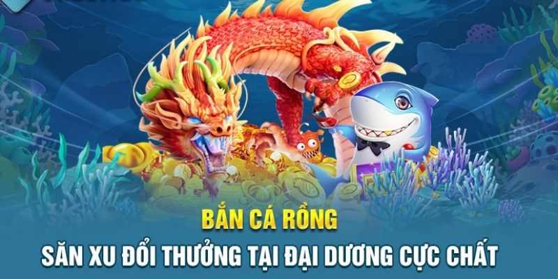 Bắn cá rồng đổi thưởng - Trò chơi trực tuyến thu hút nhất